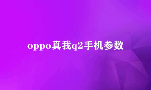 oppo真我q2手机参数