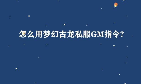 怎么用梦幻古龙私服GM指令?