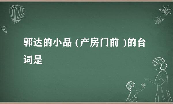 郭达的小品 (产房门前 )的台词是