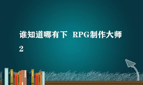 谁知道哪有下  RPG制作大师2