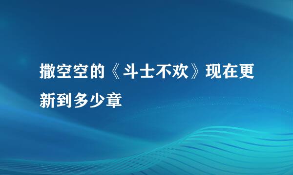 撒空空的《斗士不欢》现在更新到多少章