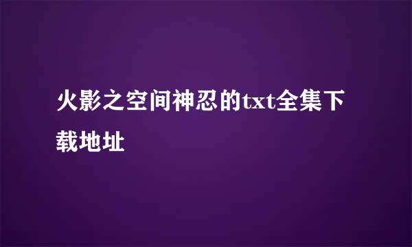 火影之空间神忍的txt全集下载地址