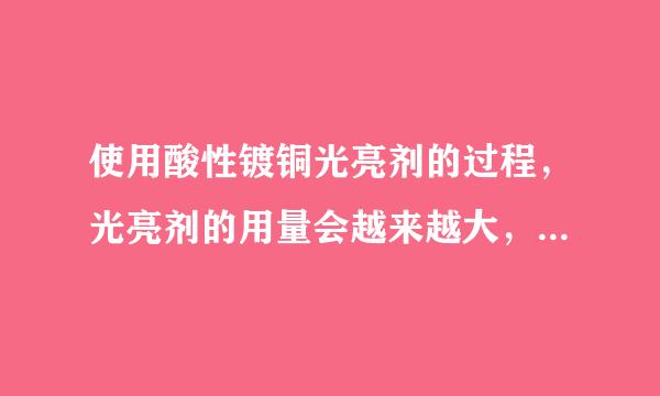 使用酸性镀铜光亮剂的过程，光亮剂的用量会越来越大，什么原因？