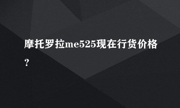 摩托罗拉me525现在行货价格？