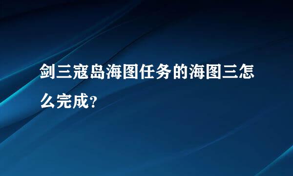 剑三寇岛海图任务的海图三怎么完成？