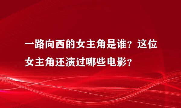 一路向西的女主角是谁？这位女主角还演过哪些电影？