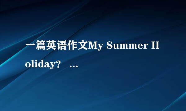 一篇英语作文My Summer Holiday？ （60字左右）