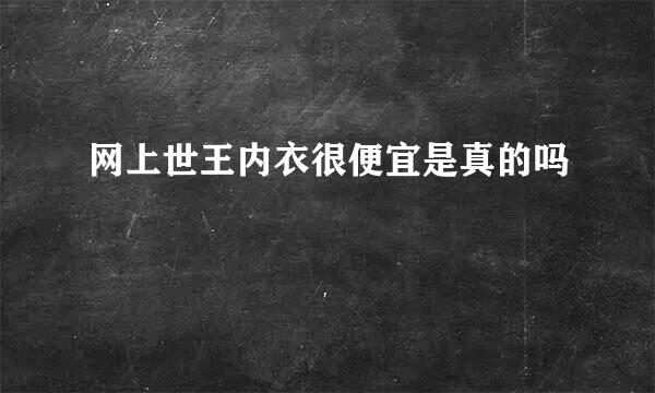 网上世王内衣很便宜是真的吗