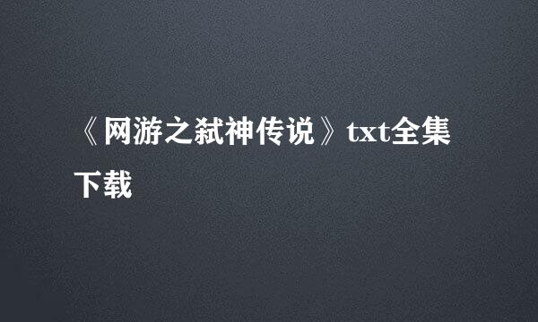 《网游之弑神传说》txt全集下载