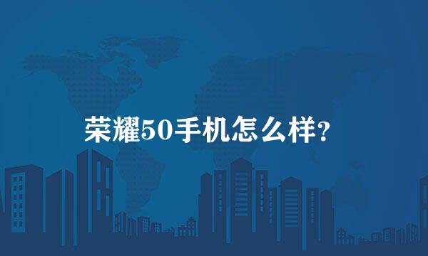 荣耀50手机怎么样？