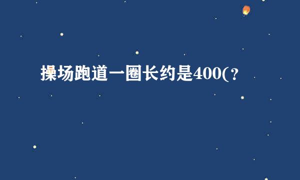 操场跑道一圈长约是400(？