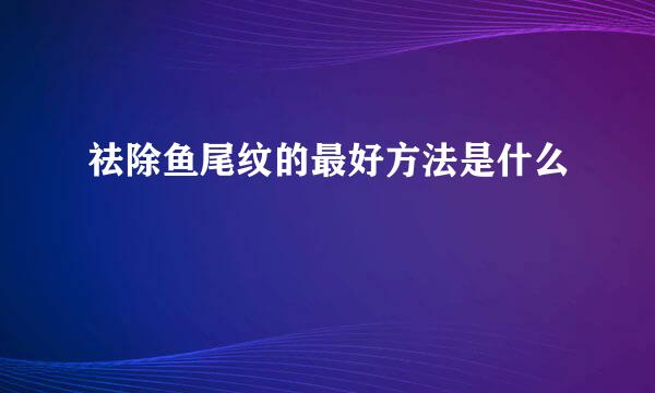 祛除鱼尾纹的最好方法是什么