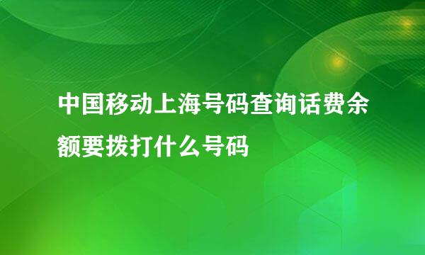 中国移动上海号码查询话费余额要拨打什么号码