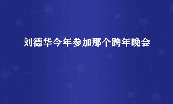 刘德华今年参加那个跨年晚会