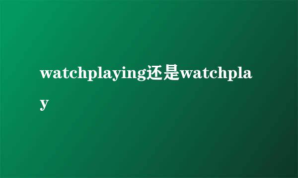 watchplaying还是watchplay