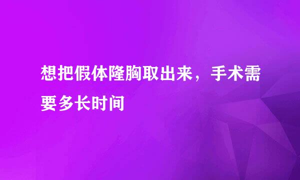 想把假体隆胸取出来，手术需要多长时间