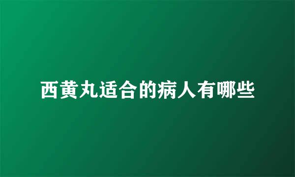 西黄丸适合的病人有哪些