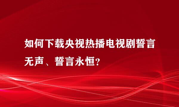 如何下载央视热播电视剧誓言无声、誓言永恒？