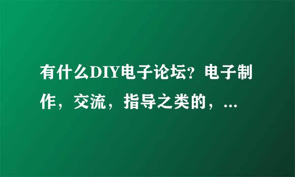 有什么DIY电子论坛？电子制作，交流，指导之类的，最好人气旺点的，多几个最好