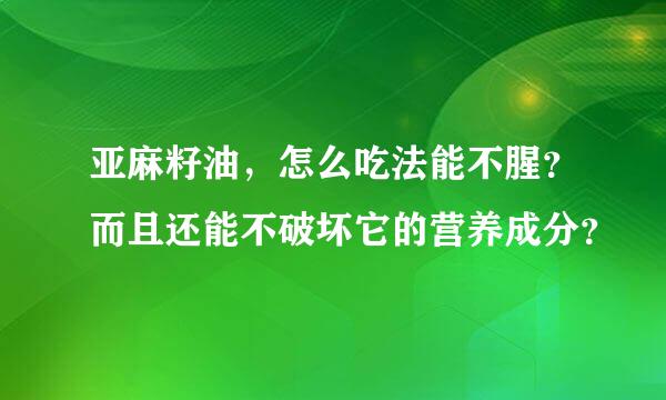 亚麻籽油，怎么吃法能不腥？而且还能不破坏它的营养成分？