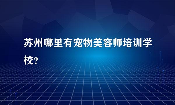 苏州哪里有宠物美容师培训学校？