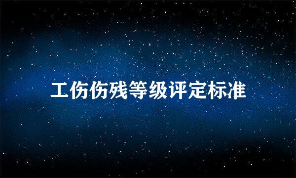 工伤伤残等级评定标准