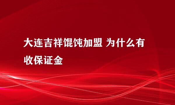 大连吉祥馄饨加盟 为什么有收保证金