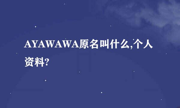 AYAWAWA原名叫什么,个人资料?