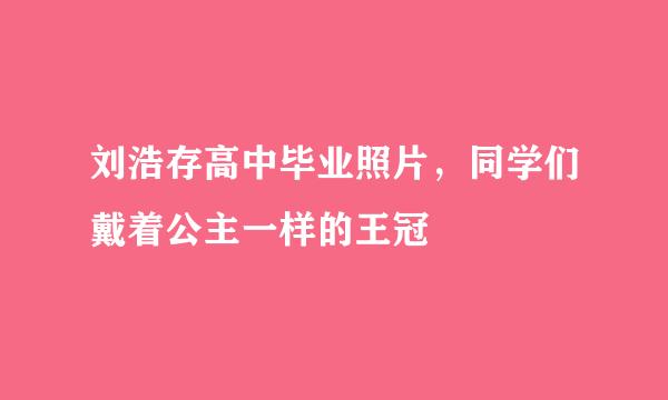 刘浩存高中毕业照片，同学们戴着公主一样的王冠