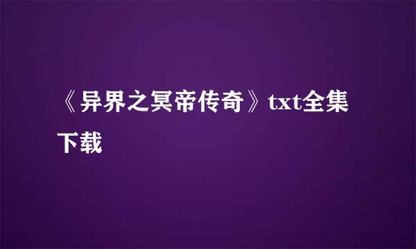 《异界之冥帝传奇》txt全集下载