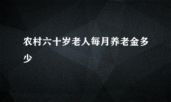 农村六十岁老人每月养老金多少