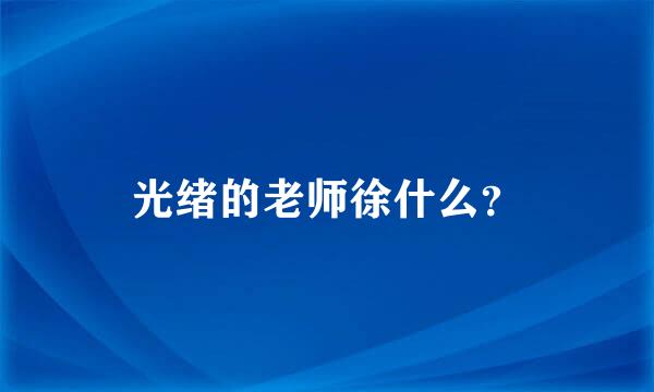 光绪的老师徐什么？