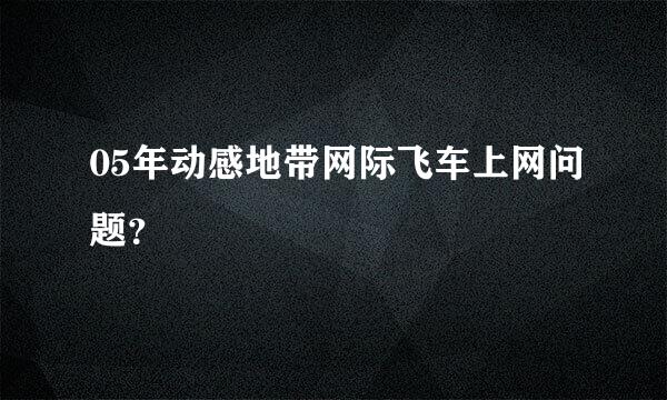 05年动感地带网际飞车上网问题？