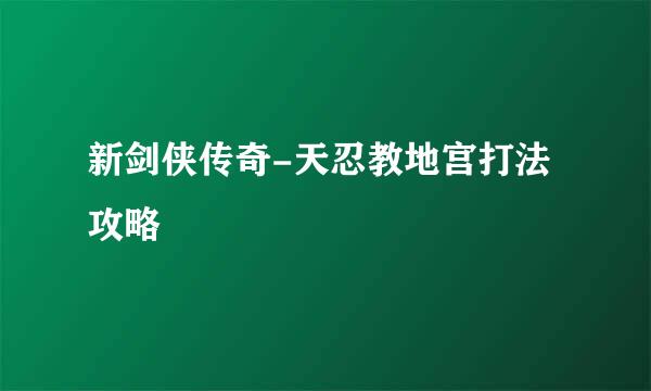 新剑侠传奇-天忍教地宫打法攻略