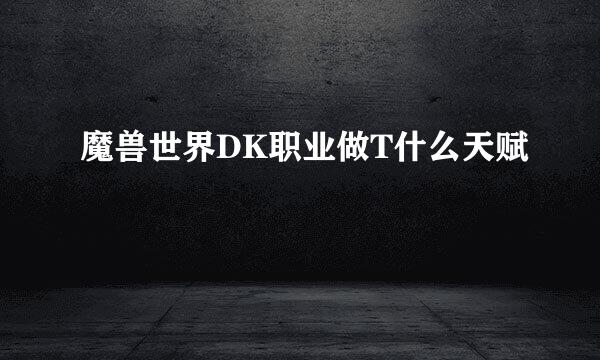 魔兽世界DK职业做T什么天赋