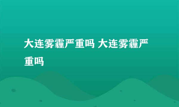 大连雾霾严重吗 大连雾霾严重吗