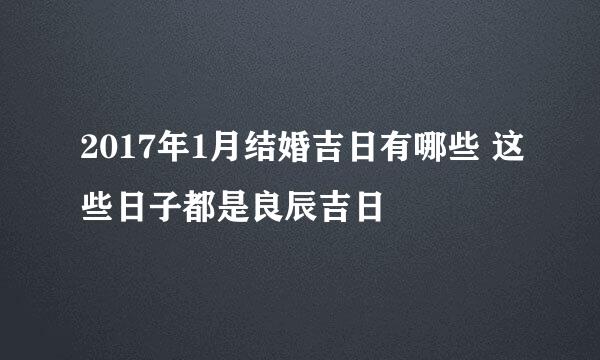 2017年1月结婚吉日有哪些 这些日子都是良辰吉日