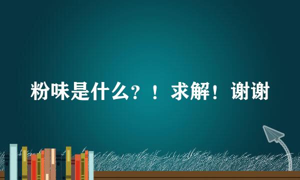 粉味是什么？！求解！谢谢