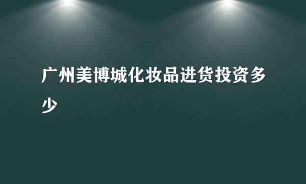 广州美博城化妆品进货投资多少