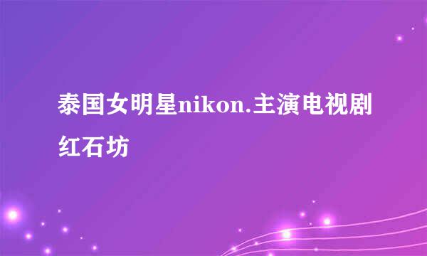 泰国女明星nikon.主演电视剧红石坊