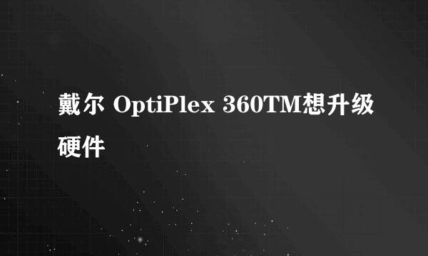 戴尔 OptiPlex 360TM想升级硬件