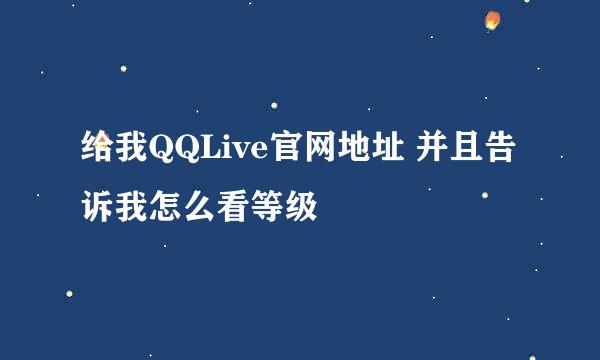 给我QQLive官网地址 并且告诉我怎么看等级