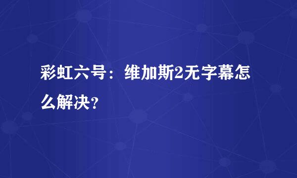 彩虹六号：维加斯2无字幕怎么解决？