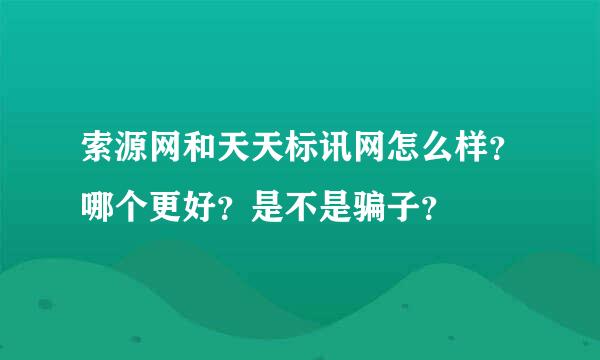 索源网和天天标讯网怎么样？哪个更好？是不是骗子？