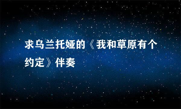 求乌兰托娅的《我和草原有个约定》伴奏