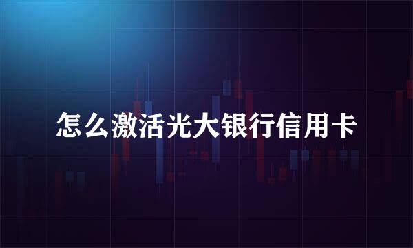 怎么激活光大银行信用卡