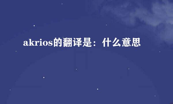 akrios的翻译是：什么意思