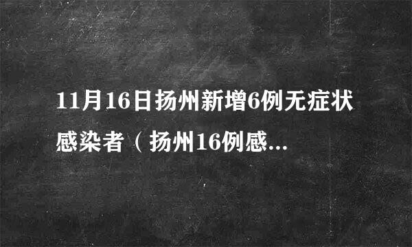 11月16日扬州新增6例无症状感染者（扬州16例感染原因）