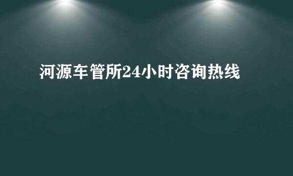 河源车管所24小时咨询热线