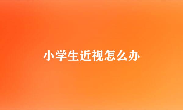 小学生近视怎么办